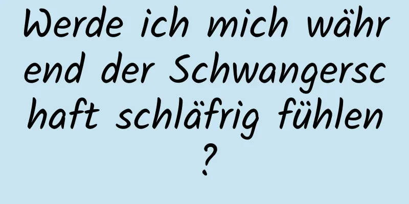 Werde ich mich während der Schwangerschaft schläfrig fühlen?