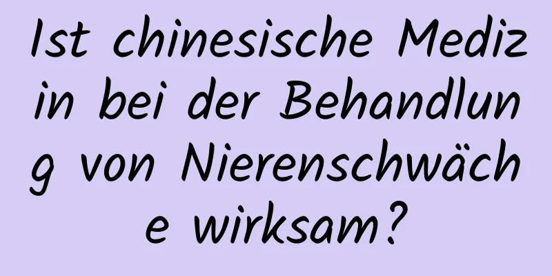 Ist chinesische Medizin bei der Behandlung von Nierenschwäche wirksam?