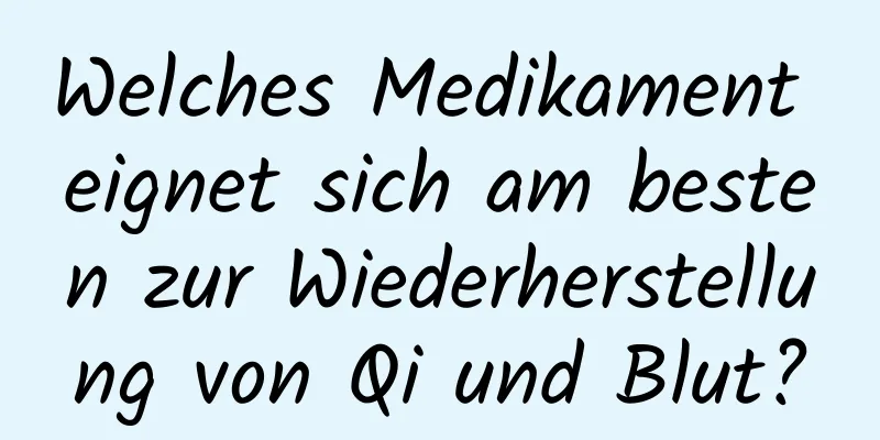 Welches Medikament eignet sich am besten zur Wiederherstellung von Qi und Blut?