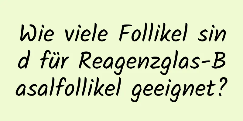 Wie viele Follikel sind für Reagenzglas-Basalfollikel geeignet?