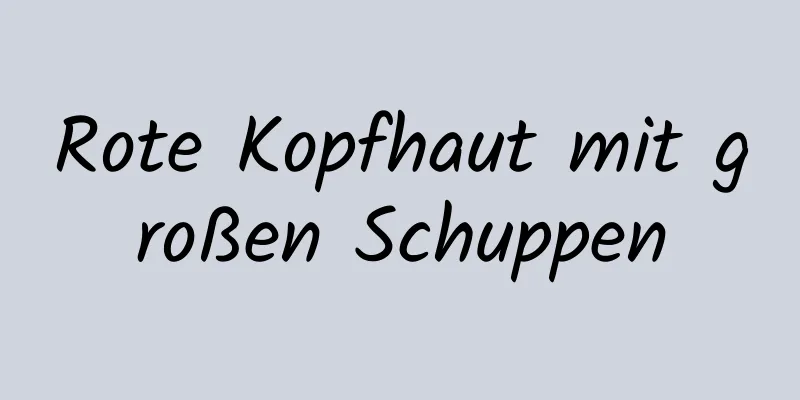 Rote Kopfhaut mit großen Schuppen