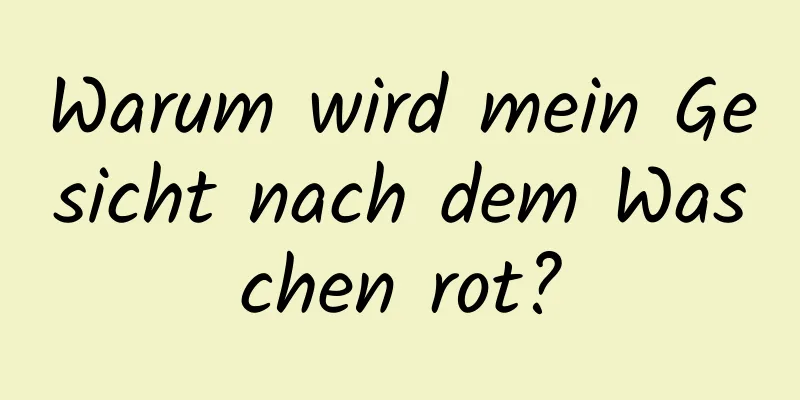 Warum wird mein Gesicht nach dem Waschen rot?