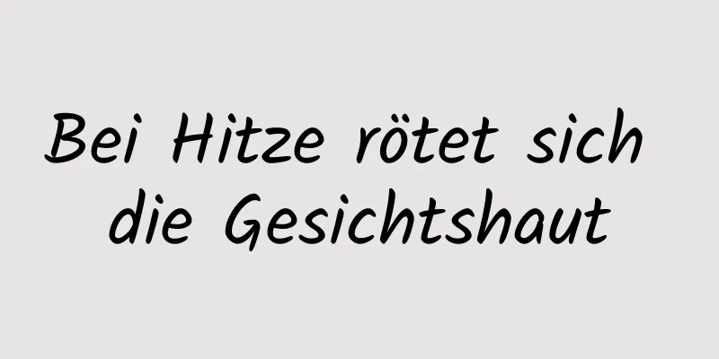 Bei Hitze rötet sich die Gesichtshaut