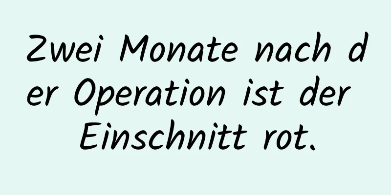 Zwei Monate nach der Operation ist der Einschnitt rot.