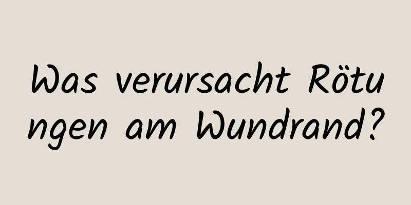 Was verursacht Rötungen am Wundrand?