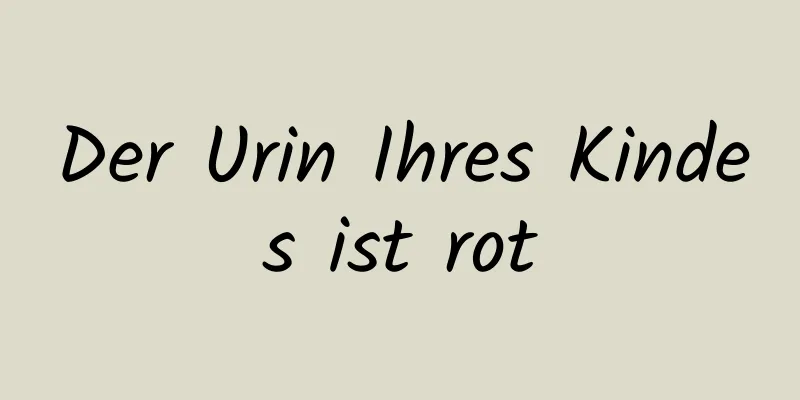 Der Urin Ihres Kindes ist rot