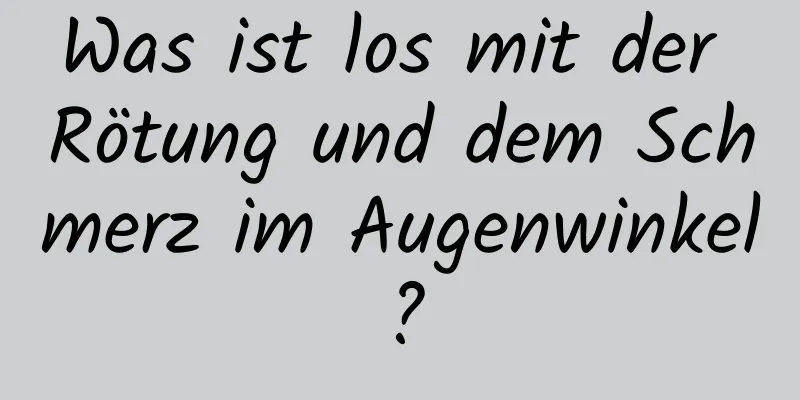 Was ist los mit der Rötung und dem Schmerz im Augenwinkel?