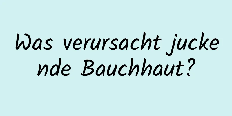 Was verursacht juckende Bauchhaut?