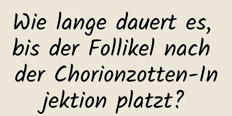 Wie lange dauert es, bis der Follikel nach der Chorionzotten-Injektion platzt?