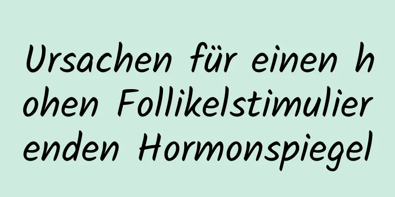 Ursachen für einen hohen Follikelstimulierenden Hormonspiegel