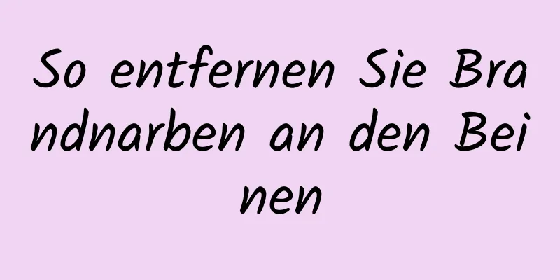 So entfernen Sie Brandnarben an den Beinen