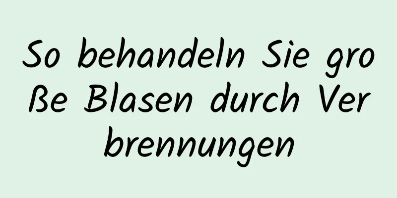 So behandeln Sie große Blasen durch Verbrennungen