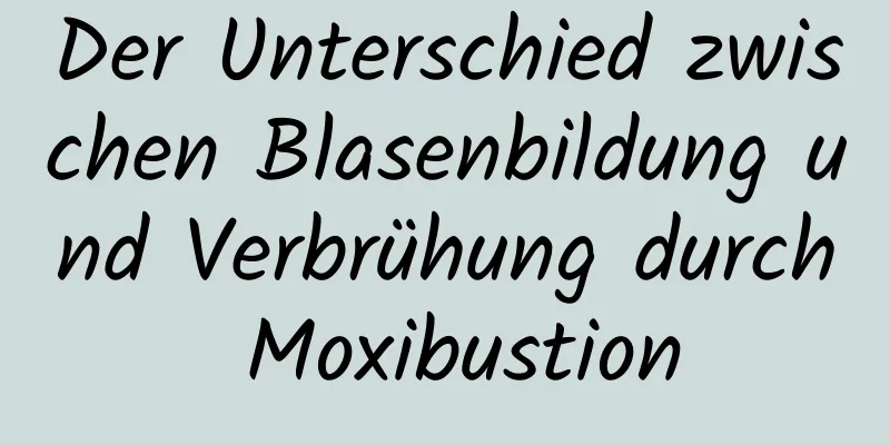 Der Unterschied zwischen Blasenbildung und Verbrühung durch Moxibustion