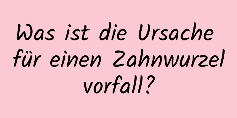 Was ist die Ursache für einen Zahnwurzelvorfall?