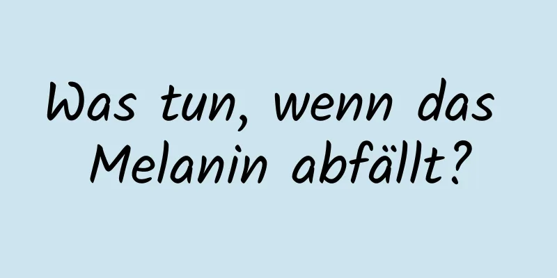 Was tun, wenn das Melanin abfällt?