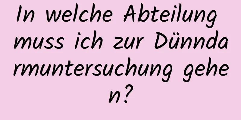 In welche Abteilung muss ich zur Dünndarmuntersuchung gehen?