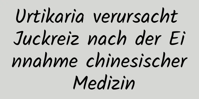 Urtikaria verursacht Juckreiz nach der Einnahme chinesischer Medizin