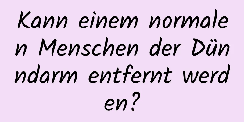 Kann einem normalen Menschen der Dünndarm entfernt werden?