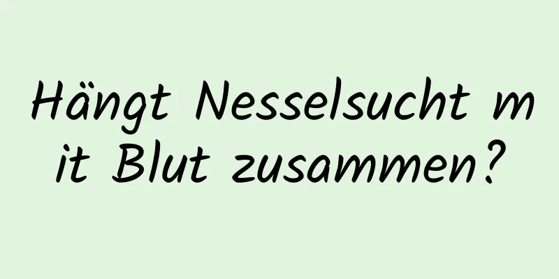 Hängt Nesselsucht mit Blut zusammen?