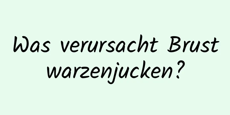 Was verursacht Brustwarzenjucken?