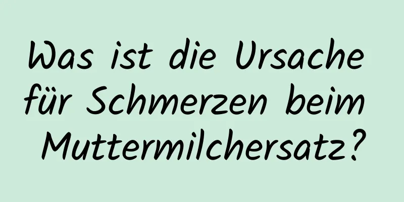 Was ist die Ursache für Schmerzen beim Muttermilchersatz?