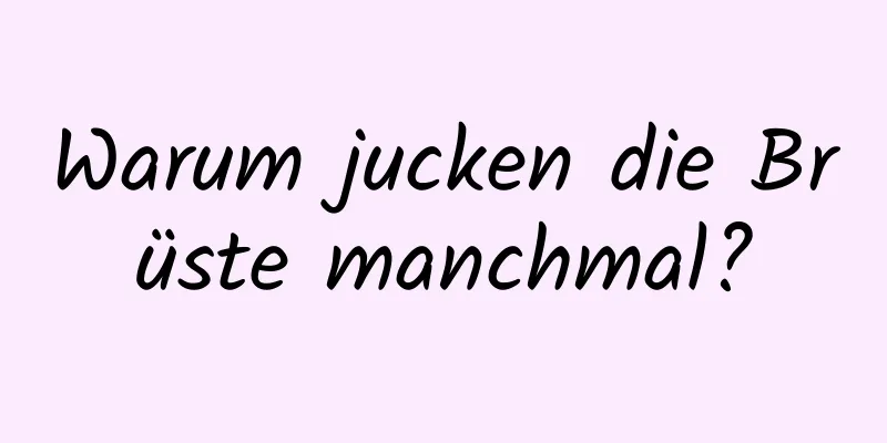 Warum jucken die Brüste manchmal?