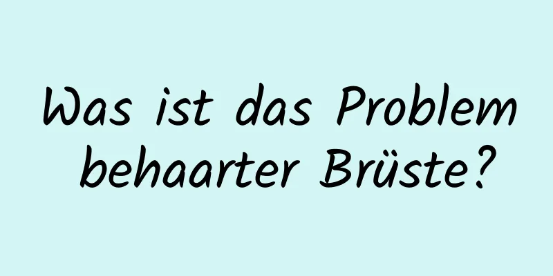 Was ist das Problem behaarter Brüste?