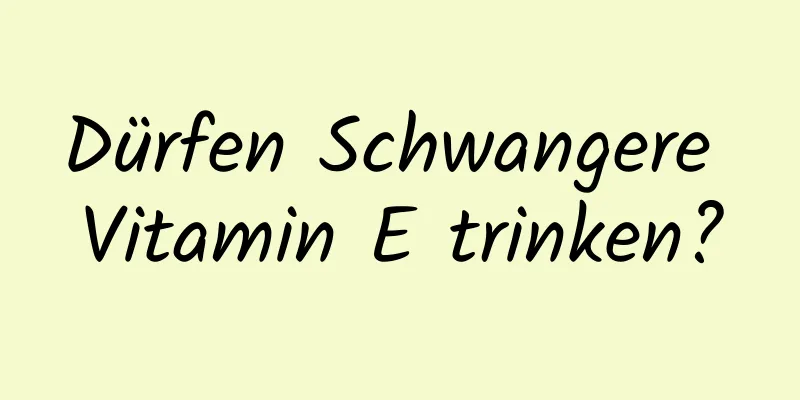 Dürfen Schwangere Vitamin E trinken?