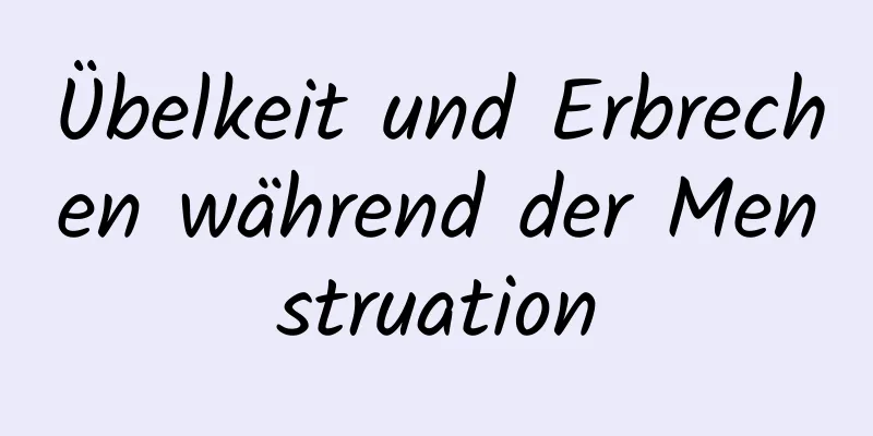 Übelkeit und Erbrechen während der Menstruation