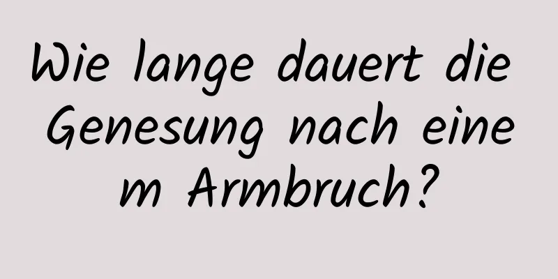 Wie lange dauert die Genesung nach einem Armbruch?