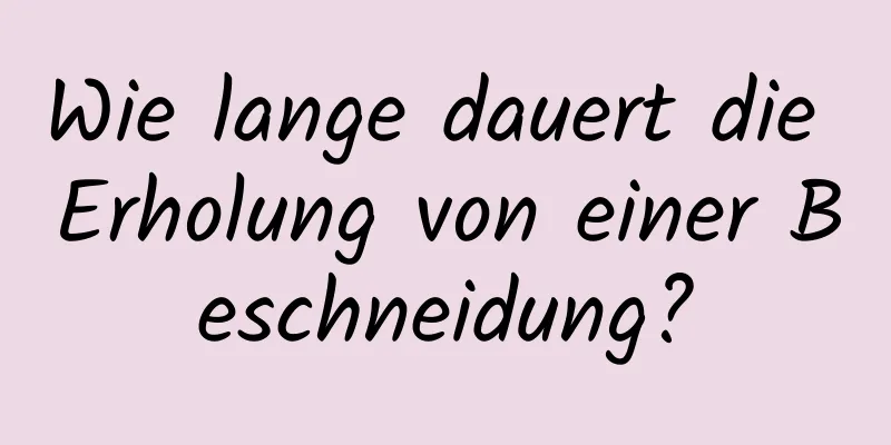 Wie lange dauert die Erholung von einer Beschneidung?