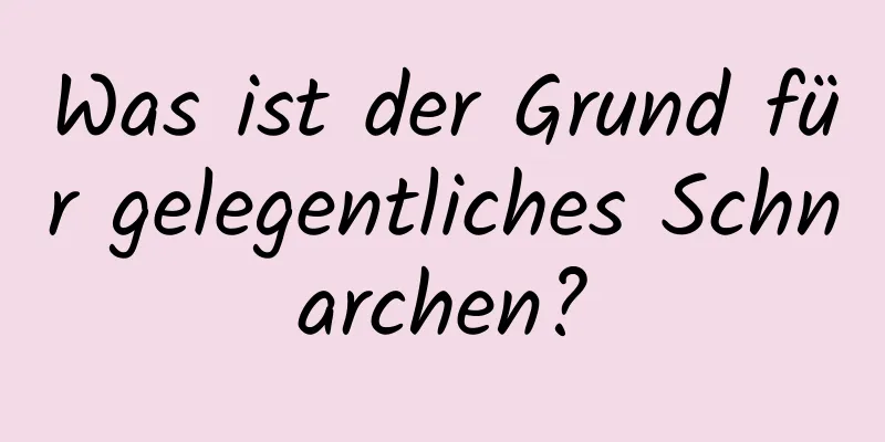 Was ist der Grund für gelegentliches Schnarchen?