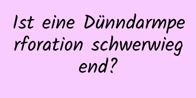 Ist eine Dünndarmperforation schwerwiegend?