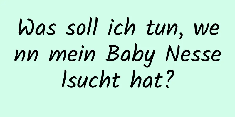 Was soll ich tun, wenn mein Baby Nesselsucht hat?