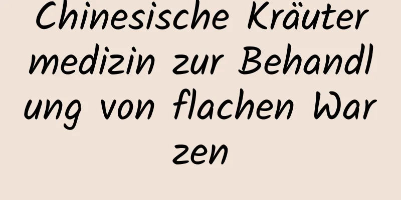 Chinesische Kräutermedizin zur Behandlung von flachen Warzen