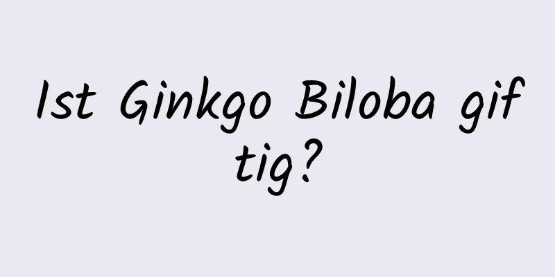 Ist Ginkgo Biloba giftig?