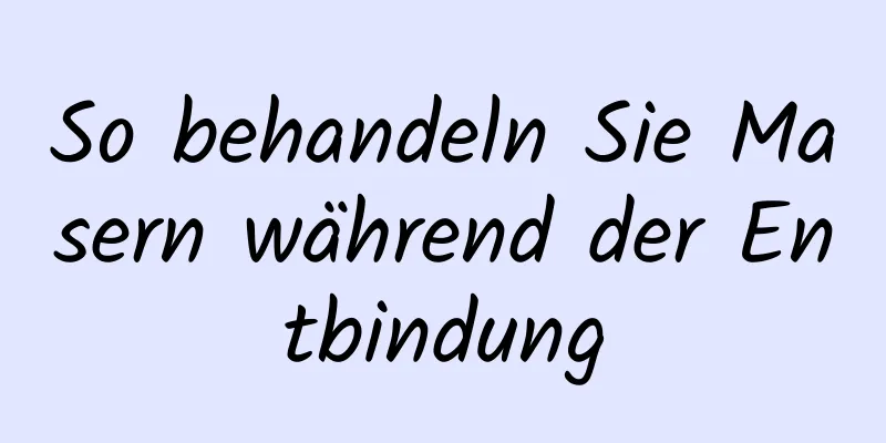 So behandeln Sie Masern während der Entbindung