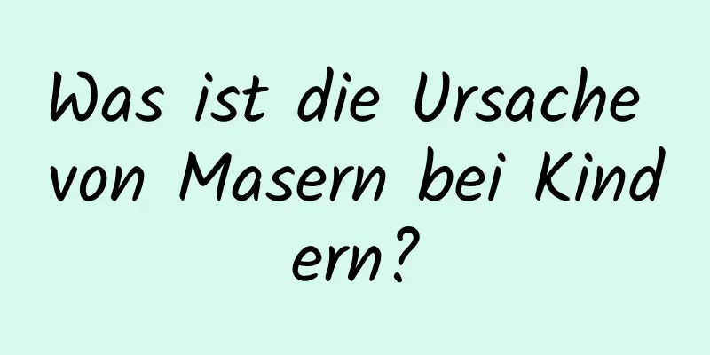 Was ist die Ursache von Masern bei Kindern?