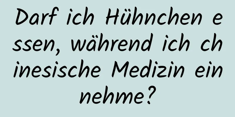 Darf ich Hühnchen essen, während ich chinesische Medizin einnehme?