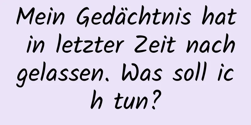 Mein Gedächtnis hat in letzter Zeit nachgelassen. Was soll ich tun?