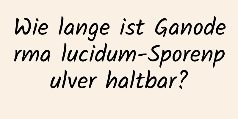 Wie lange ist Ganoderma lucidum-Sporenpulver haltbar?