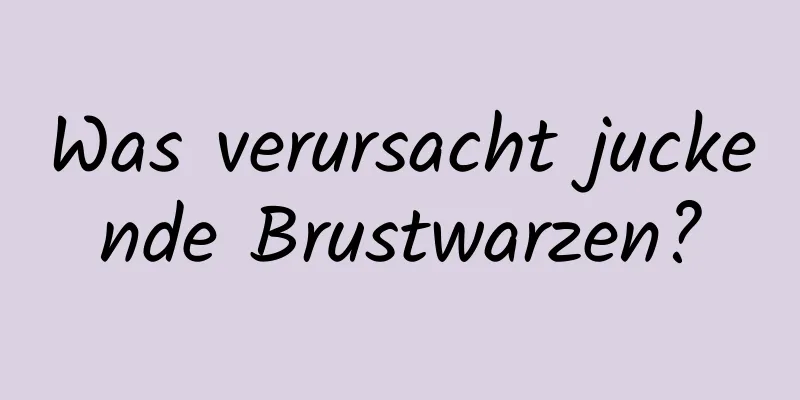 Was verursacht juckende Brustwarzen?