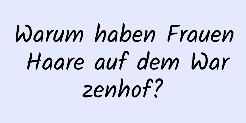 Warum haben Frauen Haare auf dem Warzenhof?