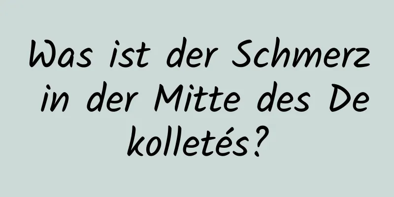 Was ist der Schmerz in der Mitte des Dekolletés?