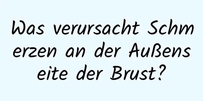 Was verursacht Schmerzen an der Außenseite der Brust?