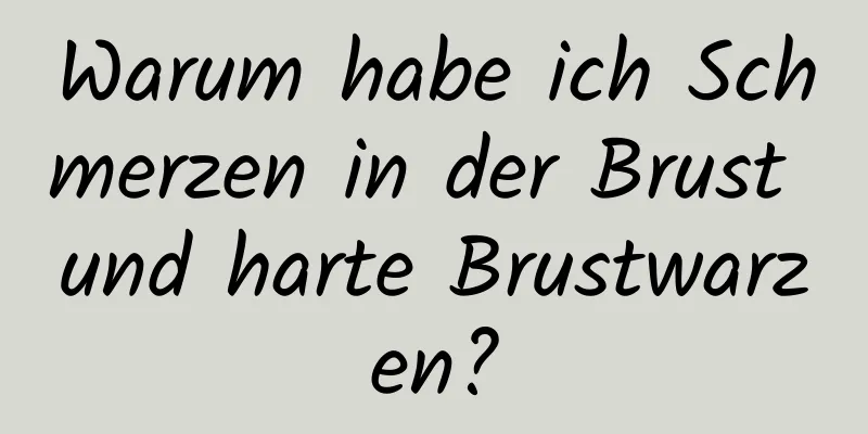 Warum habe ich Schmerzen in der Brust und harte Brustwarzen?