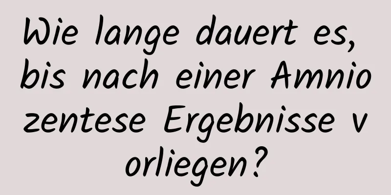 Wie lange dauert es, bis nach einer Amniozentese Ergebnisse vorliegen?