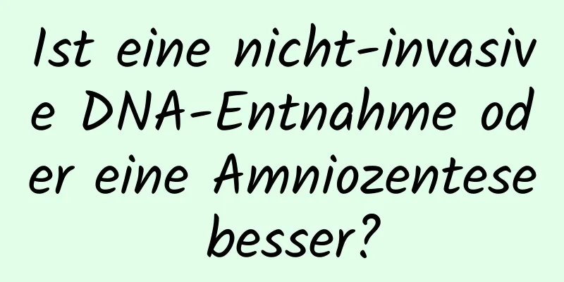 Ist eine nicht-invasive DNA-Entnahme oder eine Amniozentese besser?