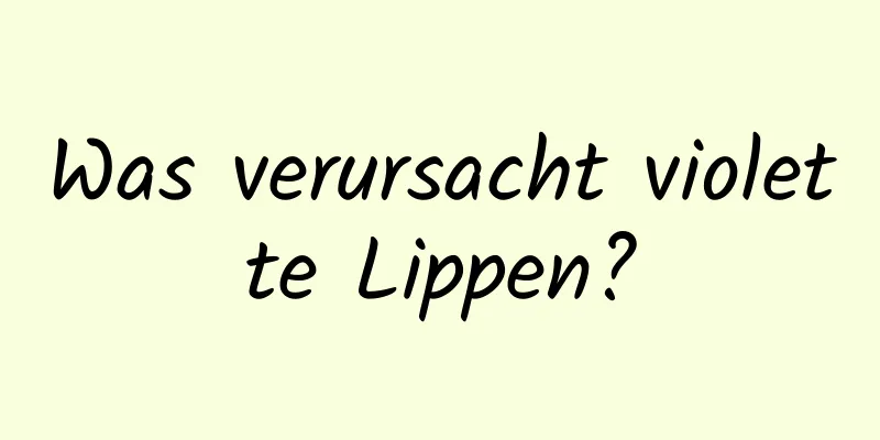 Was verursacht violette Lippen?