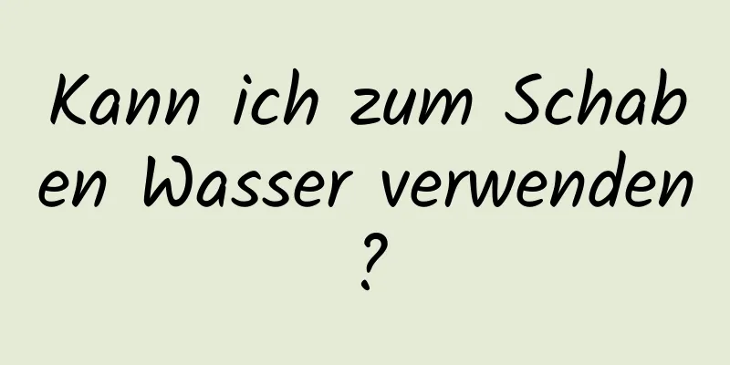 Kann ich zum Schaben Wasser verwenden?